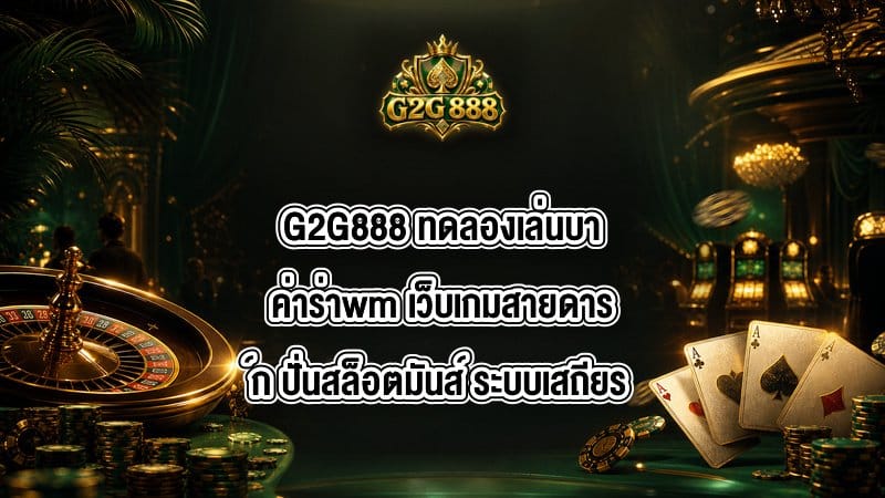 G2G888 ทดลองเล่นบาค่าร่าwm