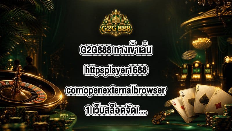 G2G888 ทางเข้าเล่นhttpsplayer1688comopenexternalbrowser1